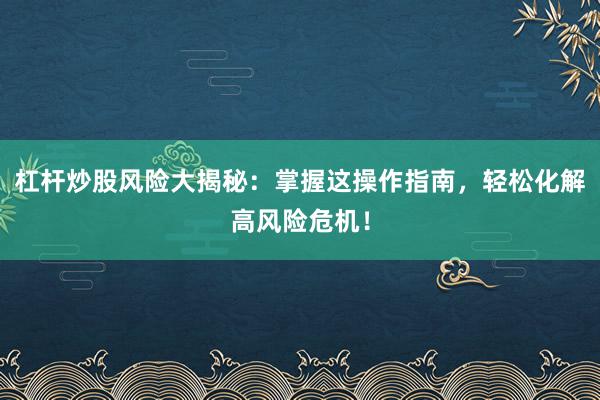 杠杆炒股风险大揭秘：掌握这操作指南，轻松化解高风险危机！