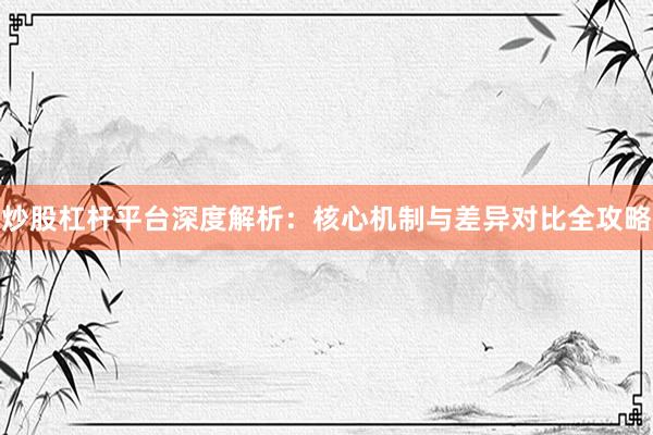 炒股杠杆平台深度解析：核心机制与差异对比全攻略
