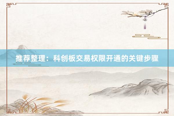 推荐整理：科创板交易权限开通的关键步骤