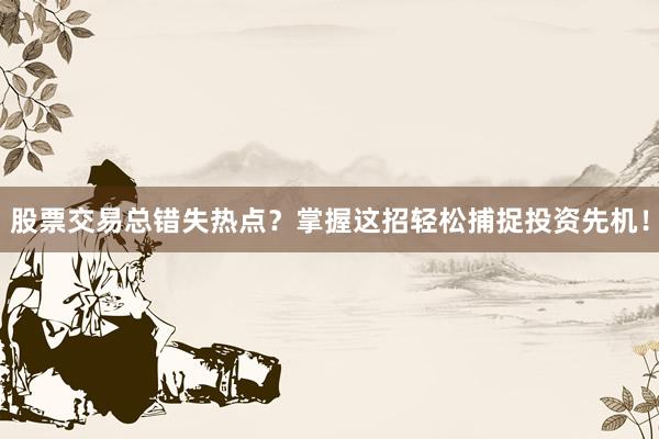 股票交易总错失热点？掌握这招轻松捕捉投资先机！