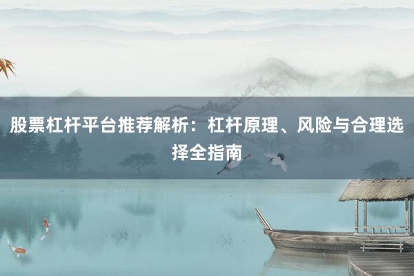 股票杠杆平台推荐解析：杠杆原理、风险与合理选择全指南