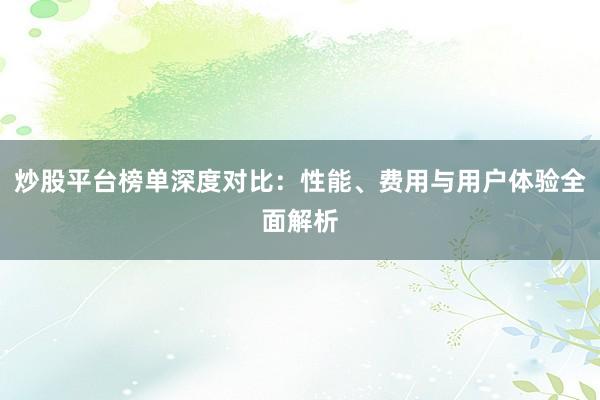 炒股平台榜单深度对比：性能、费用与用户体验全面解析