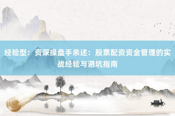 经验型：资深操盘手亲述：股票配资资金管理的实战经验与避坑指南