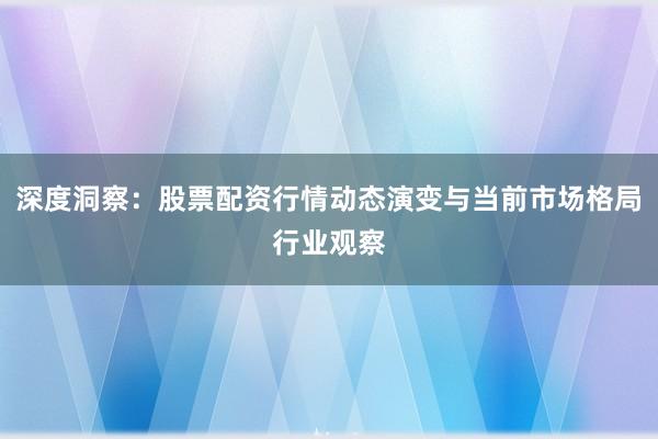 深度洞察:股票配资行情动态演变与当前市场格局行业观察